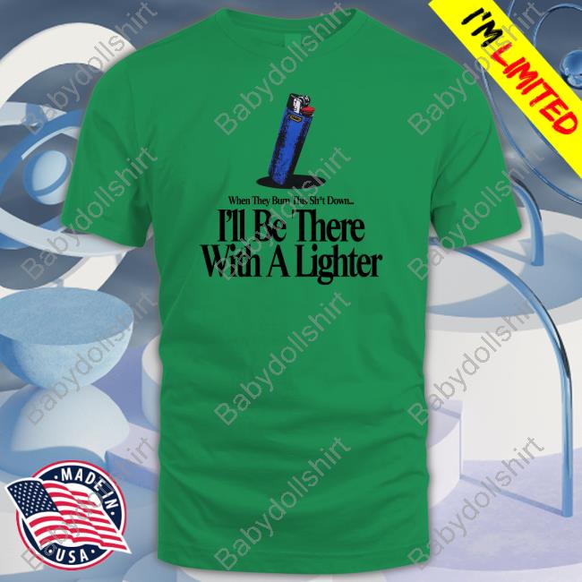 I'll Be There With A Lighter T Shirt