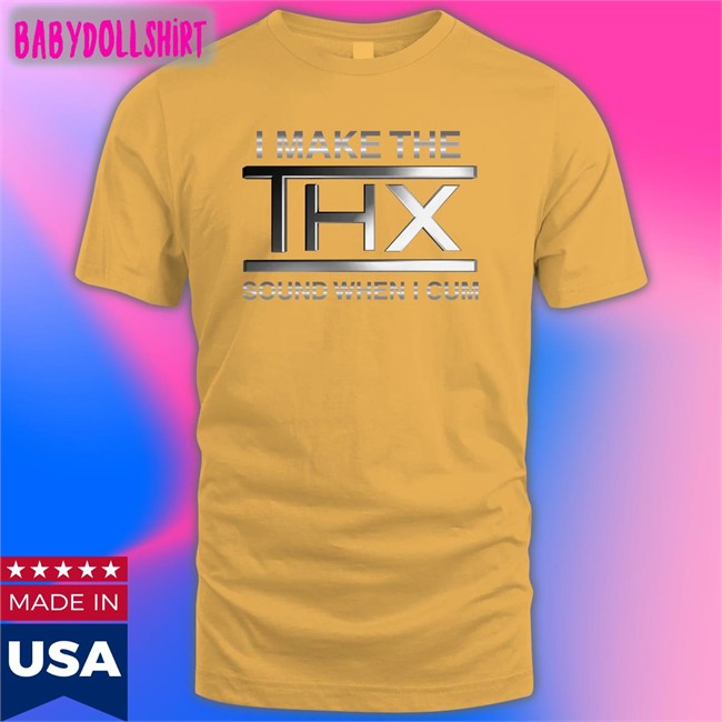Shirts That Go Hard I Make The THX Sound When I Cum Tee Shirts