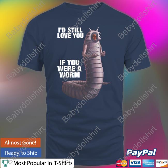 Shirts That Go Hard I'd Still Love You If You Were A Worm 2 Shirt