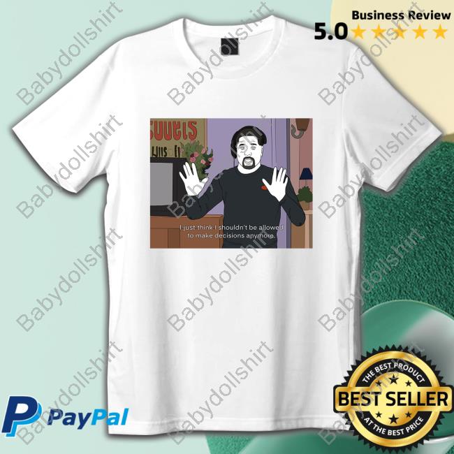 Rita Oak's Ko-fi Shop I Just Think I Shouldn't Be Allowed To Make Decisions Anymore T Shirt