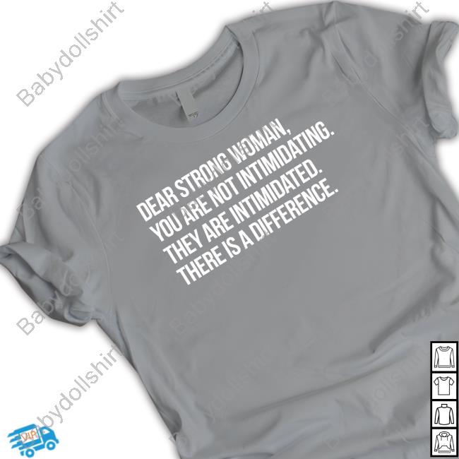 Official Dear Strong Woman You Are Not Intimidating They Are Intimidated There Is A Difference Shirts