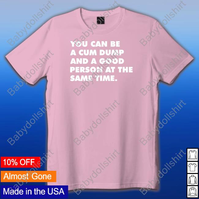 Official You Can Be A Cum Dump And A Good Person At The Same Time T Shirt