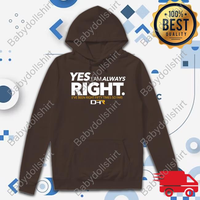 Yes I Am Always Right I've Been Right Fifty Times So Far Shirt Dhr 50 Wins Tee