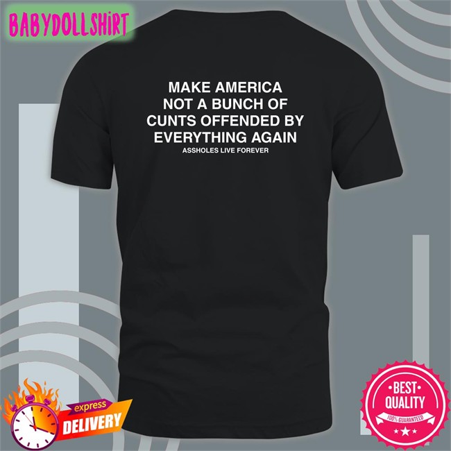 Make America Not A Bunch Of Cunts Offended By Everything Again Assholes Live Forever Offical Classic Shirt 2022 Nahbabeenah