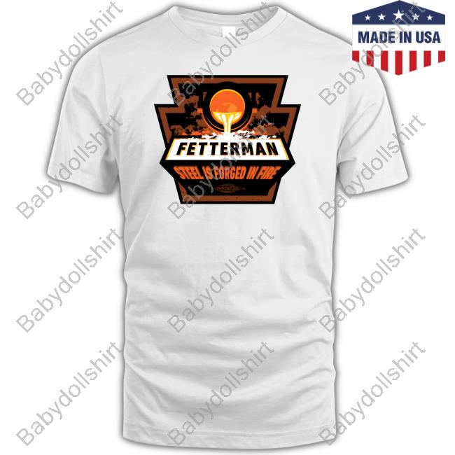 Official John Fetterman Store Fetterman Steel Is Forged In T-Shirt Official John Fetterman Store Fetterman Steel Is Forged In Fire Forged In Fire Long Sleeve Tee