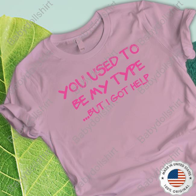 You Used To Be My Type But I Got Help Shirt