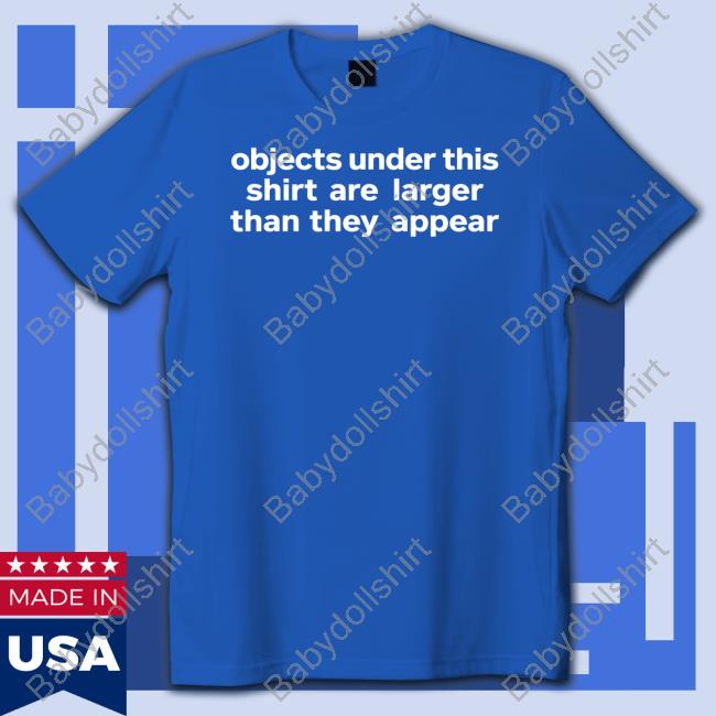 Objects Under This Shirt Are Larger Than They Appear Tee