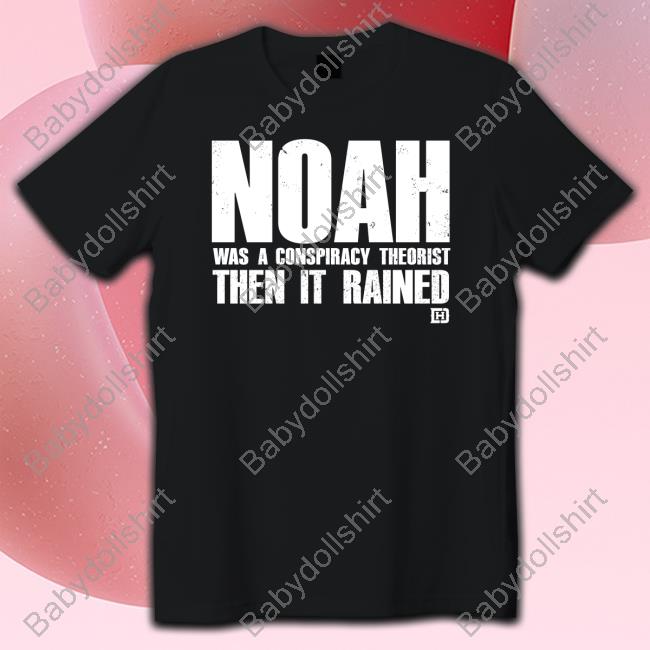 Noah Was A Conspiracy Theorist Then It Rained T Shirt