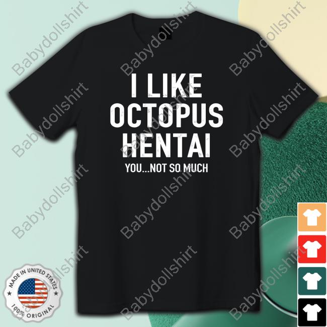 Official I Like Octopus Hentai You Not So Much Shirts
