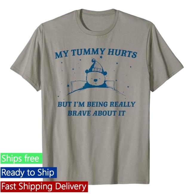 My Tummy Hurts But I'm Being Really Brave About It Shirt