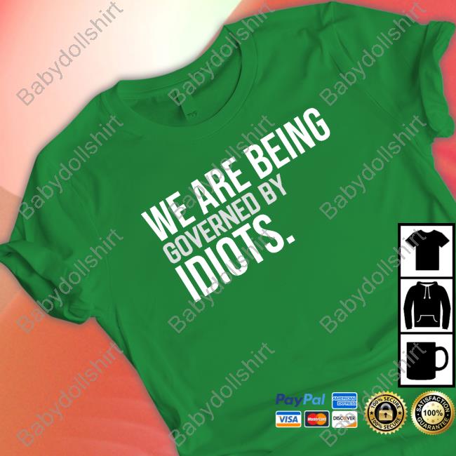 We Are Being Governed By Idiots T-Shirt