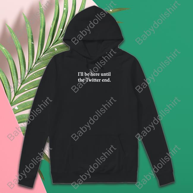 I'll Be Here Until The Twitter End Hooded Sweatshirt Jennifer Crawford