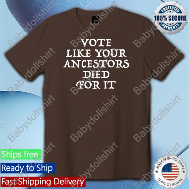 Vote Like Your Ancestors Died For It Shirts