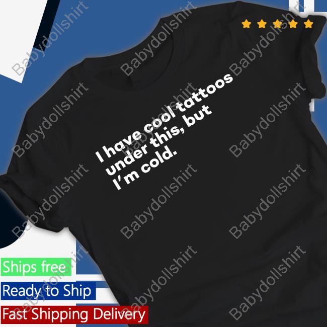 I Have Cool Tattoos Under This But I'm Cold Long Sleeve T Shirt Fowlish Thefowlishhound