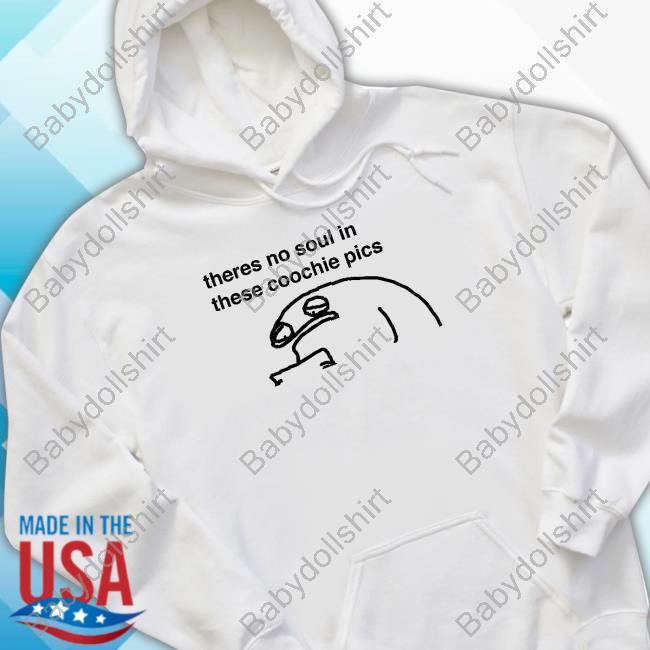 Theres No Soul In These Coochie Pics New Tee