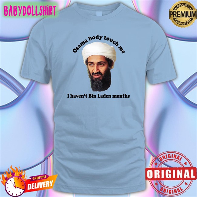 Osama Body Touch Me I Haven't Bin Laden Months Tees