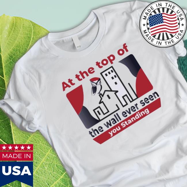 Official At The Top Of The Wall Ever Seen You Standing T-shirt