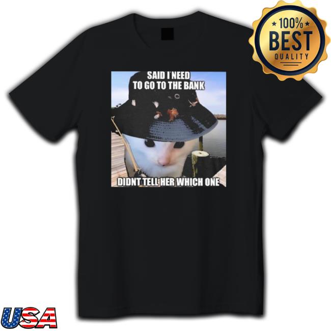 Official Said I need to go to the bank didn’t tell her which one Tee Shirt