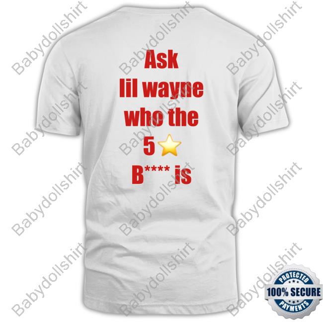 Ask Lil Wayne Who The 5 Star Bitch Is Hot Shirt