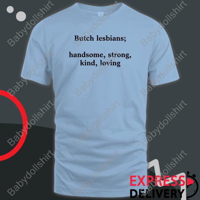 Shirts That Go Hard Butch Lesbians Handsome Strong Kind Loving T Shirts