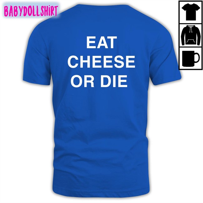 Shirts That Go Hard Eat Cheese Or Die Sweatshirt Twitter Eat Cheese Or Die Shirts Shirts That Go Hard