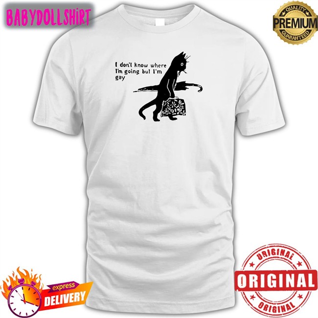Shirts That Go Hard I Don’T Know Where I’M Going But I’M Gay Tee Shirt Shirtsthtgohard