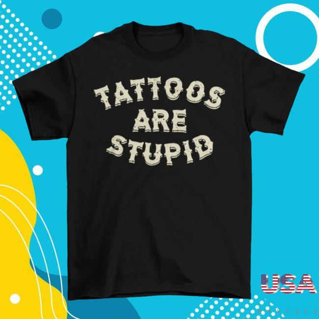 Official Tattoos Are Stupid Shirt 2023