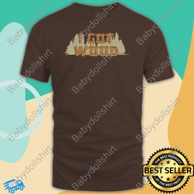 I Got Wood T-Shirt