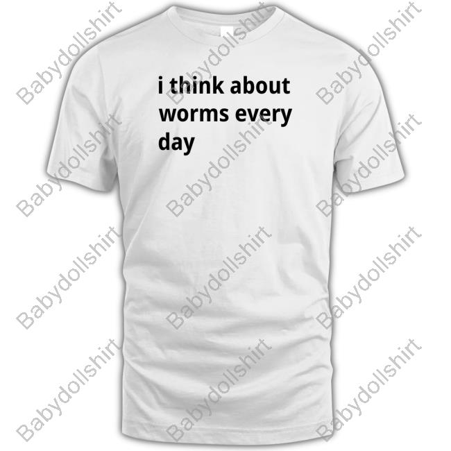 I Think About Worms Every Day T Shirt
