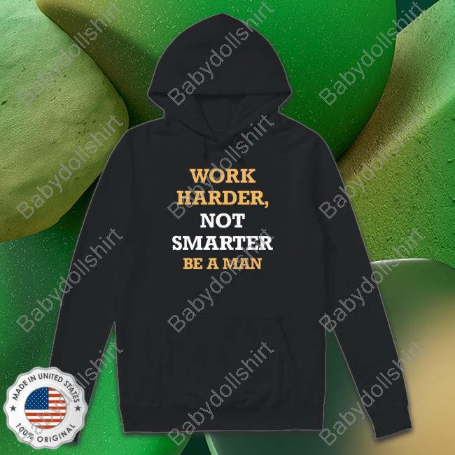 Official Be A Man Merch Work Harder Not Smarter Shirt
