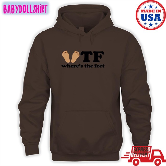 Shirtsthtgohard Tf Where's The Feet Shirt Shirts That Go Hard