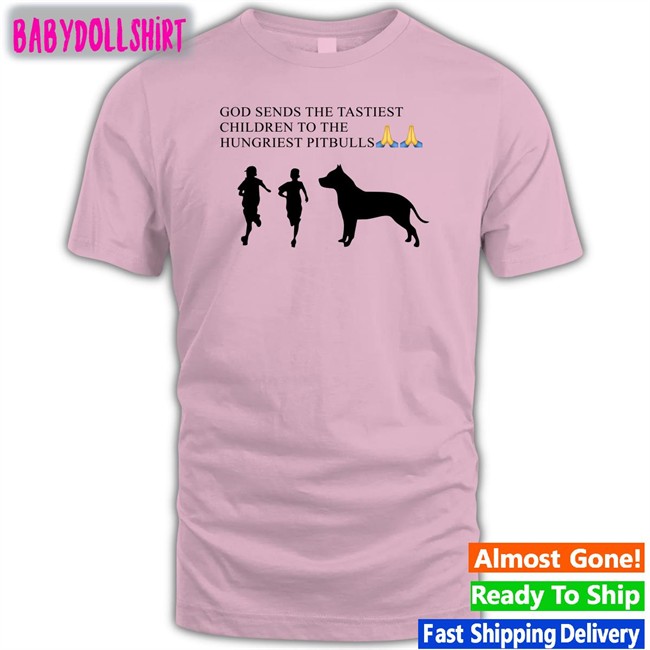 Shirtsthtgohard God Sends The Tastiest Children To The Hungriest Pitbulls Shirt Shirts That Go Hard Shirtsthtgohard God Sends The Tastiest Children To The Hungriest Pitbulls Shirt