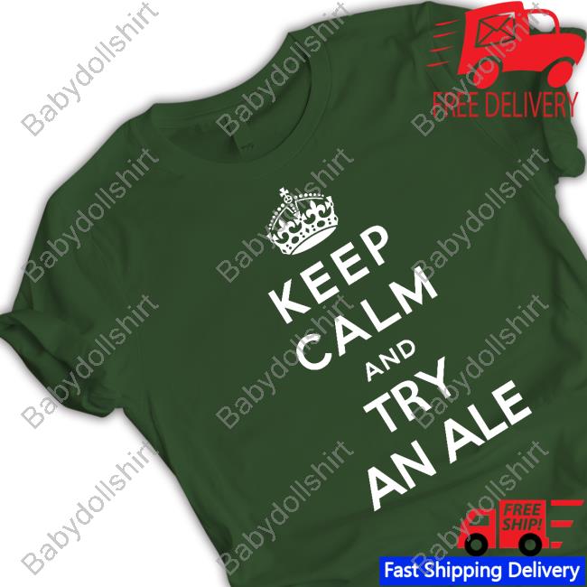 Keep Calm And Try An Ale Shirt Shirts That Go Hard Twitter