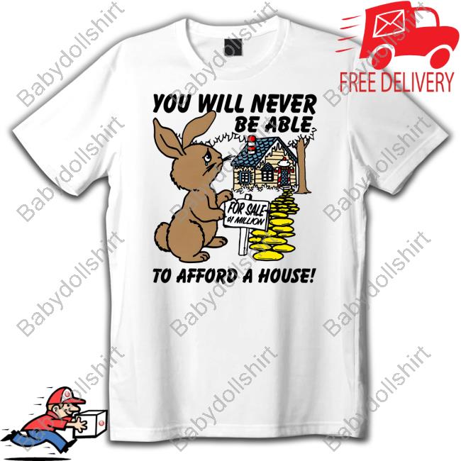 You Will Never Be Able To Afford A House Shirt