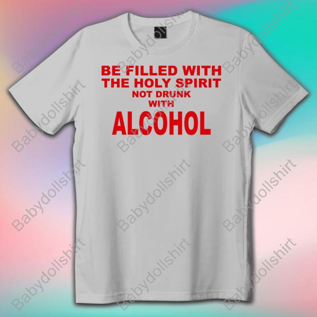 Be Filled With The Holy Spirit Not Drunk With Alcohol T-Shirt