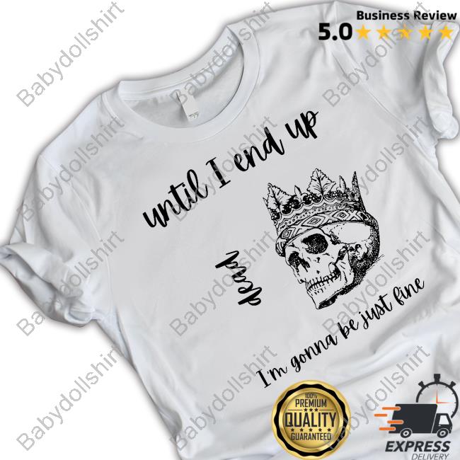 Until I End Up Dead I'm Gonna Be Just Line New Shirt
