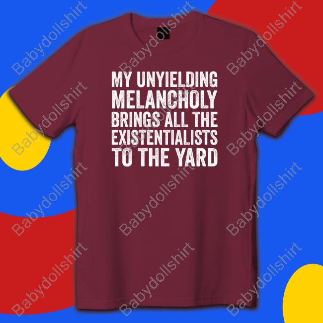 My Unyielding Melancholy Brings All The Existentialists To The Yard Tee Shirt Salty Stardust