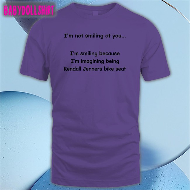 Shirts That Go Hard Shirtsthtgohard I'm Not Smiling At You I'm Smiling Because I'm Imagining Being Kendall Jenners Bike Seat Shirt