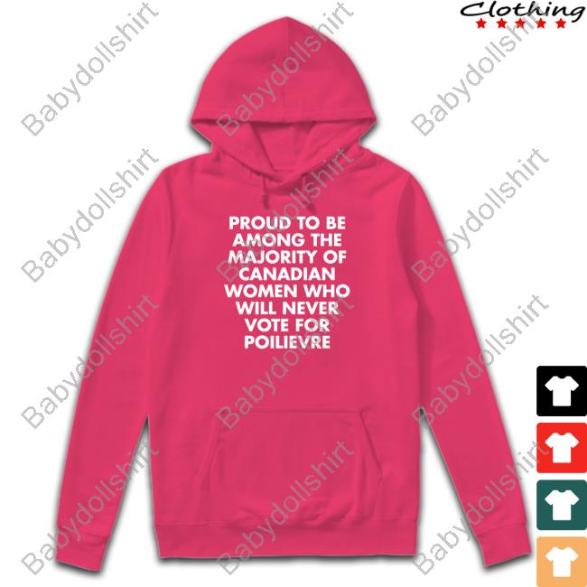 Proud To Be Among The Majority Of Canadian Women Who Will Never Vote For Poilievre Shirt Proud To Be Among The Majority Of Canadian Women Who Will Never Vote For Poilievre Shirt