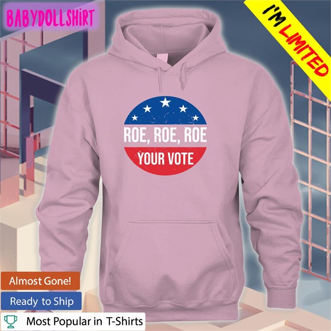 Roe Roe Roe Your Vote Hoodie Heidiho Roe Roe Roe Your Vote Shirt 2022 Vote Blue In 2022