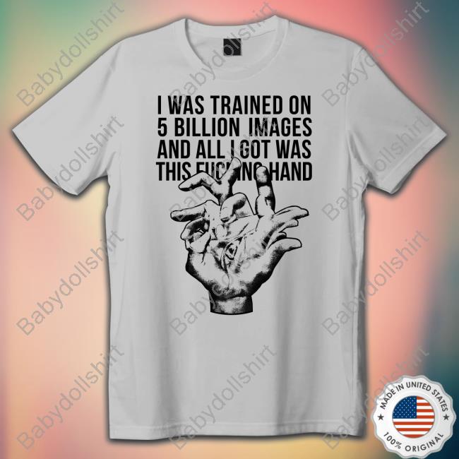 Valdevia Store Merch I Was Trained On 5 Billion Images And All I Got Was This Fucking Hand T-Shirt Eduardo Valdés Hevia