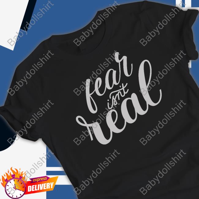 Official Fear Isn't Real Shirt