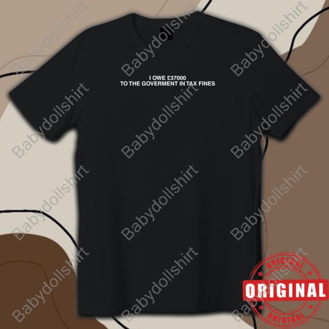 I Owe £37000 To The Goverment In Tax Fines Shirt Black