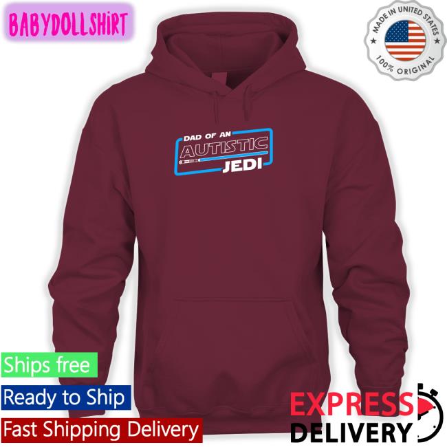 Shirts That Go Hard Dad Of An Autistic Jedi Hooded Sweatshirt Star Wars Autism Dad