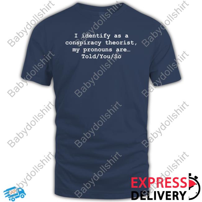 I Identify As A Conspiracy Theorist My Pronouns Are Told You So Shirt