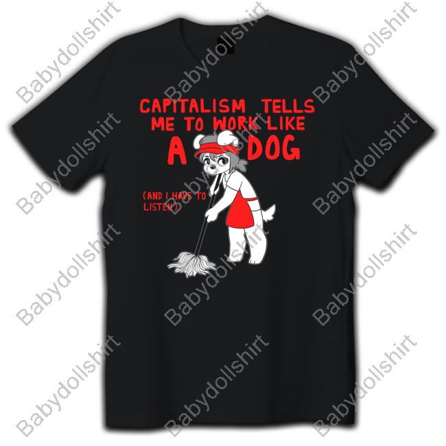 Capitalism Tells Me To Work Like A Dog (And I Have To Listen) New Shirt