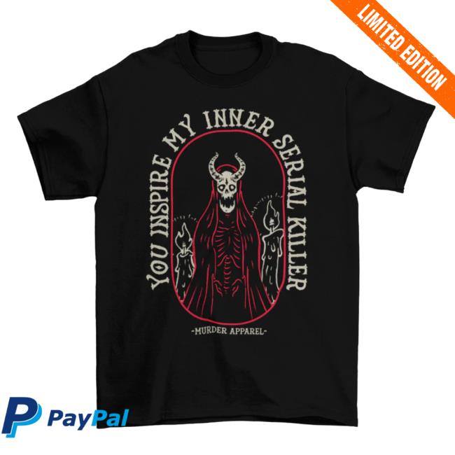 Murder Apparel You Inspire My Inner Serial Killer Hot Shirt
