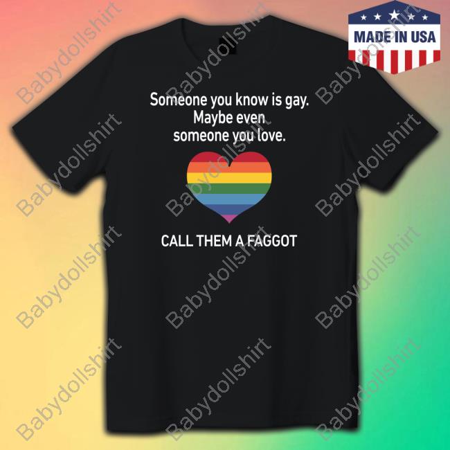 Official Pride Heart Someone You Know Is Gay Maybe Even Someone You Love Call Them A Faggot Shirt