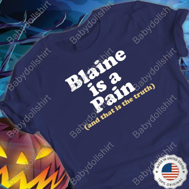 Official Blaine Is A Pain And That Is The Truth Shirts