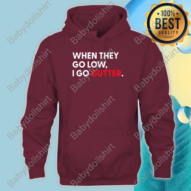 When They Go Low I Go Gutter T Shirt Messinabottle Merch When They Go Low I Go Gutter Shirts